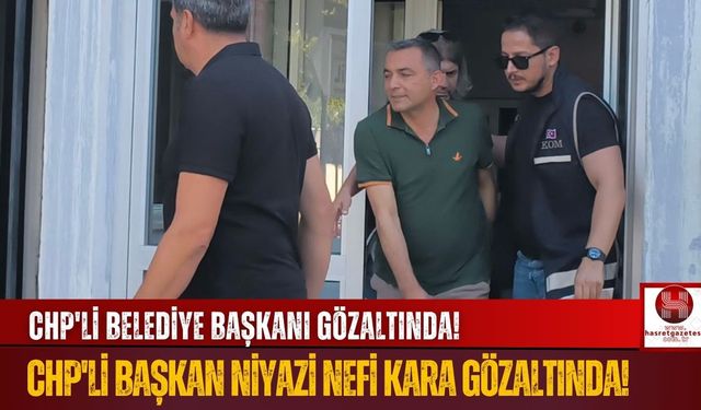 CHP'li Manavgat Belediye Başkanı Niyazi Nefi Kara Gözaltında!