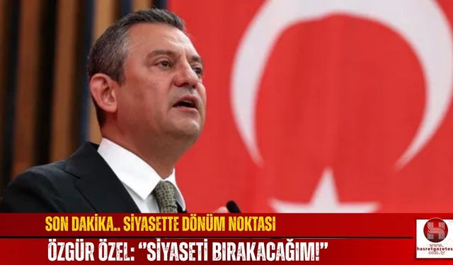 Son Dakika.. Siyasette Dönüm Noktası, Özgür Özel: ''Siyaseti Bırakacağım!''