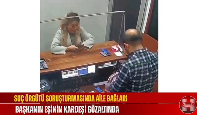 Suç Örgütü Soruşturmasında Aile Bağları, Başkanın Eşinin Kardeşi Gözaltında