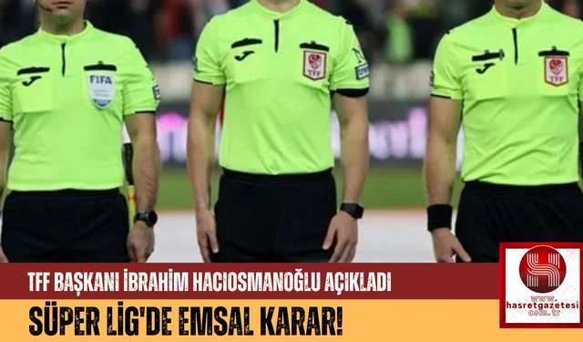 TFF Başkanı İbrahim Hacıosmanoğlu Açıkladı, Süper Lig'de Emsal Karar!