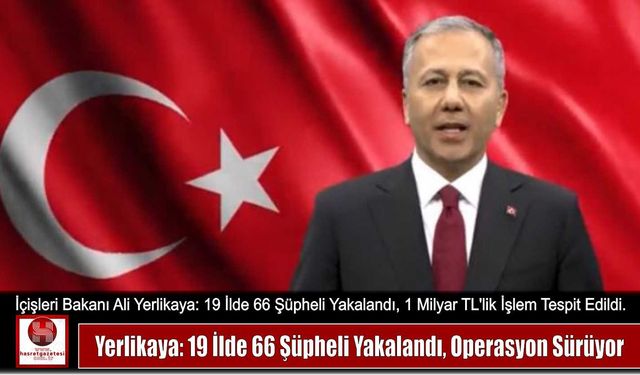 Yerlikaya: 19 İlde 66 Şüpheli Yakalandı, Operasyon Sürüyor