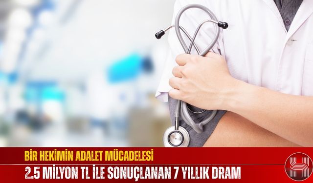 Bir Hekimin Adalet Mücadelesi, 2.5 Milyon TL ile Sonuçlanan 7 Yıllık Dram