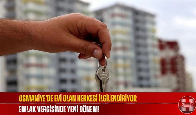 Osmaniye’de Evi Olan Herkesi İlgilendiriyor Emlak Vergisinde Yeni Dönem