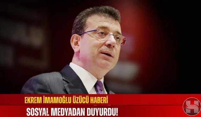 Ekrem İmamoğlu Üzücü Haberi Sosyal Medyadan Duyurdu!