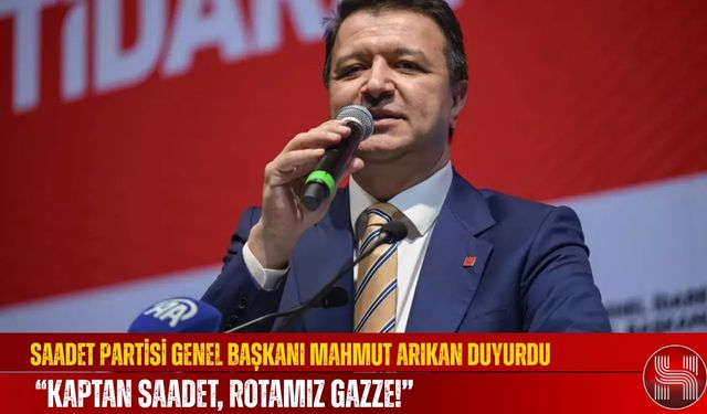 Saadet Partisi Genel Başkanı Mahmut Arıkan Duyurdu, “Kaptan Saadet, Rotamız Gazze!”