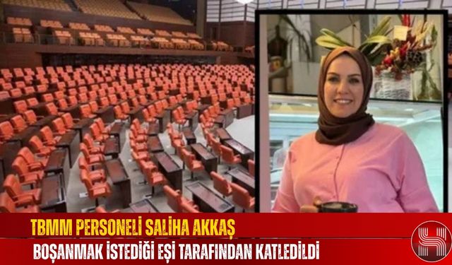 TBMM Personeli Saliha Akkaş, Boşanmak İstediği Eşi Tarafından Katledildi