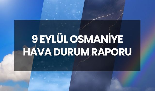 HAVA DURUMU OSMANİYE | 9 Eylül 2025 Osmaniye’de yağmur var mı? Osmaniye günlük ve 5 günlük hava durumu tahmini!