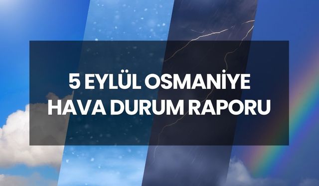 HAVA DURUMU OSMANİYE | 5 Eylül 2025 Osmaniye’de yağmur var mı? Osmaniye günlük ve 5 günlük hava durumu tahmini!
