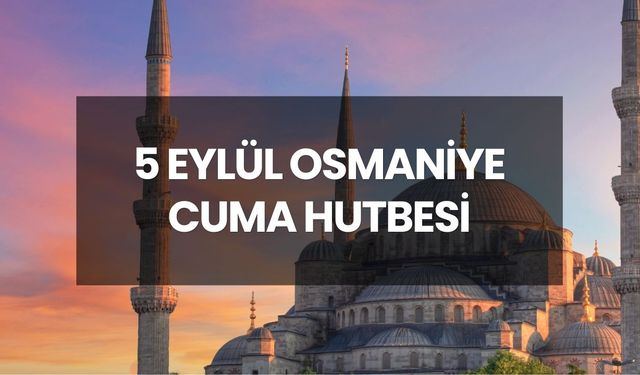CUMA NAMAZI SAATİ OSMANİYE | 5 Eylül 2025 Cuma Hutbesi konusu nedir?