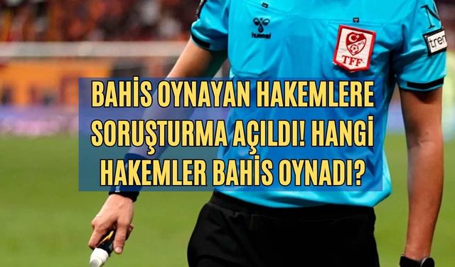 Bahis oynayan hakemlere soruşturma açıldı! Hangi hakemler bahis oynadı?