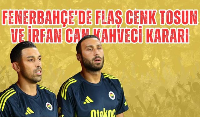 Fenerbahçe’de Flaş Cenk Tosun ve İrfan Can Kahveci Kararı