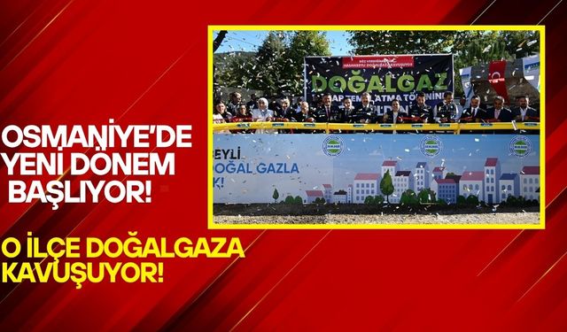 Osmaniye’de Yeni Dönem Başlıyor! O ilçe Doğalgaza Kavuşuyor