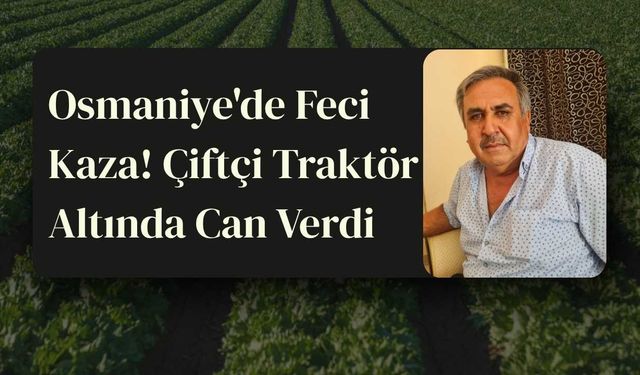 Osmaniye'de Feci Kaza! Çiftçi Traktör Altında Can Verdi