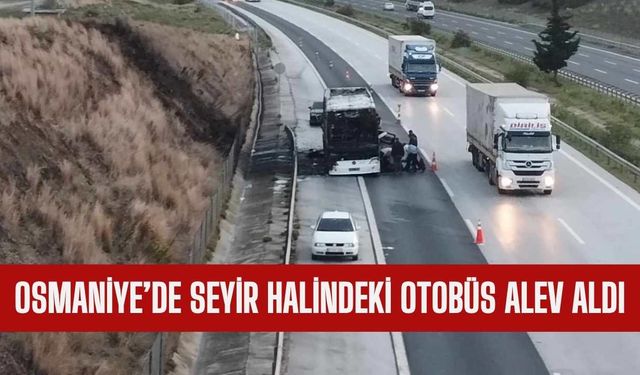 Osmaniye’de seyir halindeki otobüs alev aldı