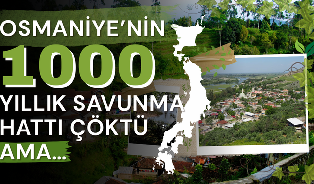 Osmaniye’nin 1000 Yıllık Savunma Hattı Çöktü Ama...
