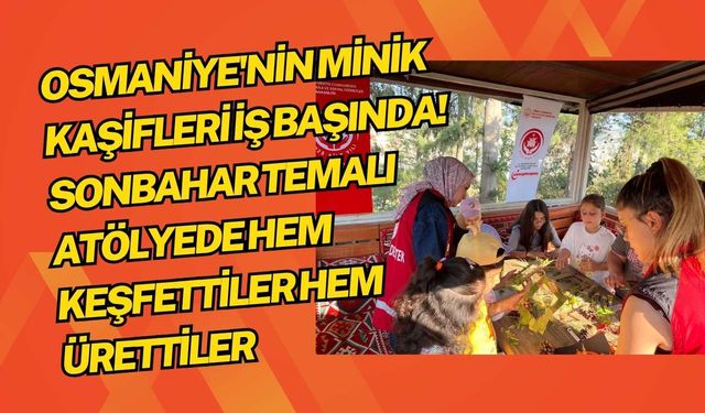 Osmaniye'nin Minik Kaşifleri İş Başında! Sonbahar Temalı Atölyede Hem Keşfettiler Hem Ürettiler