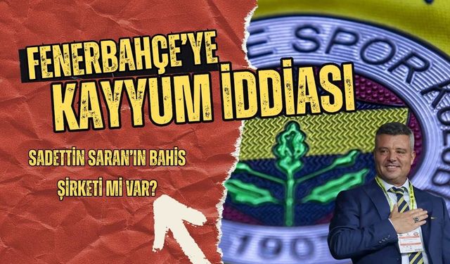 Fenerbahçe’ye Kayyum İddiası! Sosyal Medya Karıştı! Sadettin Saran’ın Bahis Şirketi Mi Var?