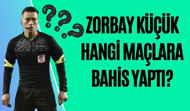 Zorbay Küçük hangi maçlara bahis yaptı?