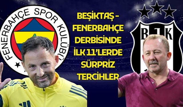 Beşiktaş - Fenerbahçe derbisinde ilk 11’lerde sürpriz tercihler