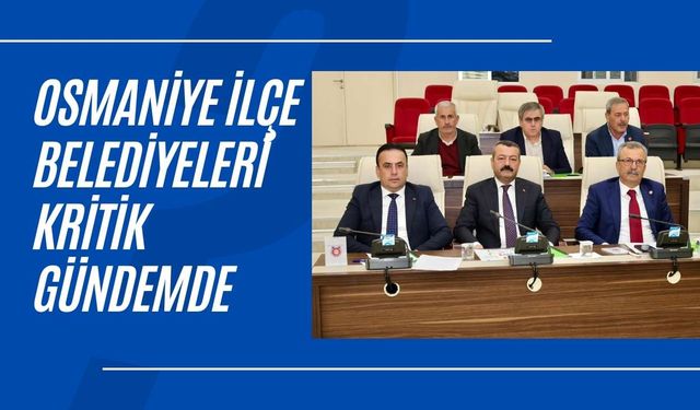 Osmaniye İlçe Belediyeleri Kritik Gündemde