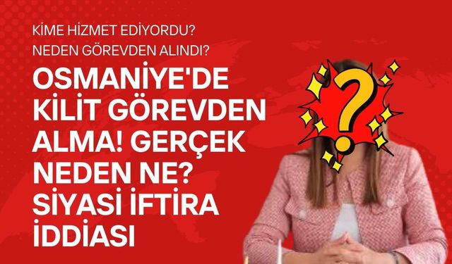 Osmaniye'de Kilit Görevden Alma! Gerçek Neden Ne? Siyasi İftira İddiası