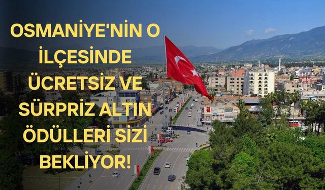 Osmaniye'nin O İlçesinde Ücretsiz ve Sürpriz Altın Ödülleri Sizi Bekliyor!