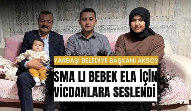 Başkan Aksoy SMA lı Bebek Ela için Vicdanlara Seslendi