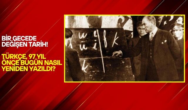 “Bir Gecede Değişen Tarih! Türkçe, 97 Yıl Önce Bugün Nasıl Yeniden Yazıldı?”