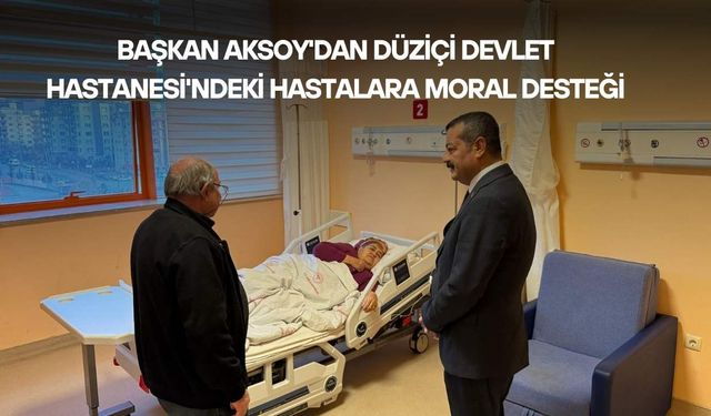 Başkan Aksoy'dan Düziçi Devlet Hastanesi'ndeki Hastalara Moral Desteği