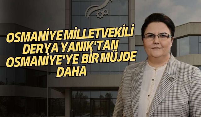 Osmaniye Milletvekili Derya Yanık'tan Osmaniye'ye Bir Müjde Daha