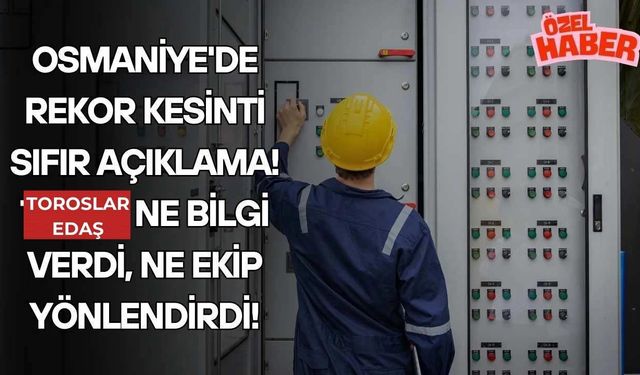 Osmaniye'de Rekor Kesinti Sıfır Açıklama! Toroslar EDAŞ Ne Bilgi Verdi, Ne Ekip Yönlendirdi!