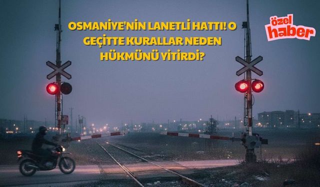 Osmaniye'nin Lanetli Hattı! O Geçitte Kurallar Neden Hükmünü Yitirdi?