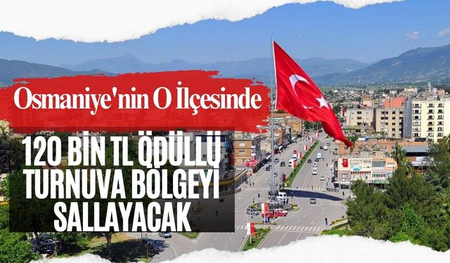 Osmaniye'nin O İlçesinde 120 Bin TL Ödüllü Turnuva Bölgeyi Sallayacak