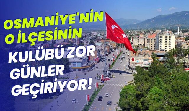 Osmaniye'nin O İlçesinin Kulübü Zor Günler Geçiriyor!