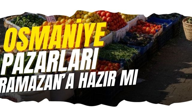 Osmaniye'de Ramazan'ın yaklaşmasıyla pazar fiyatlarında son durum ne?