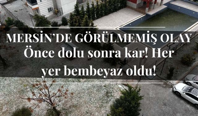 Mersin’de görülmemiş olay: Önce dolu sonra kar! Her yer bembeyaz oldu!