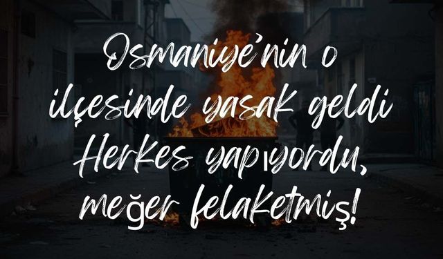 Osmaniye’nin o ilçesinde yasak geldi: Herkes yapıyordu, meğer felaketmiş!