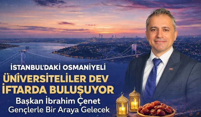 İstanbul’daki Osmaniyeli Üniversiteliler Dev İftarda Buluşuyor: Başkan İbrahim Çenet Gençlerle Bir Araya Gelecek