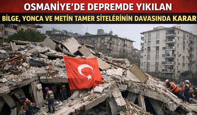 Osmaniye'de Depremde Yıkılan Bilge, Yonca ve Metin Tamer Sitelerinin Davasında Karar