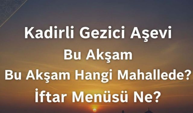 Kadirli Gezici Aşevi Bu Akşam Hangi Mahallede? İftar Menüsü Ne?