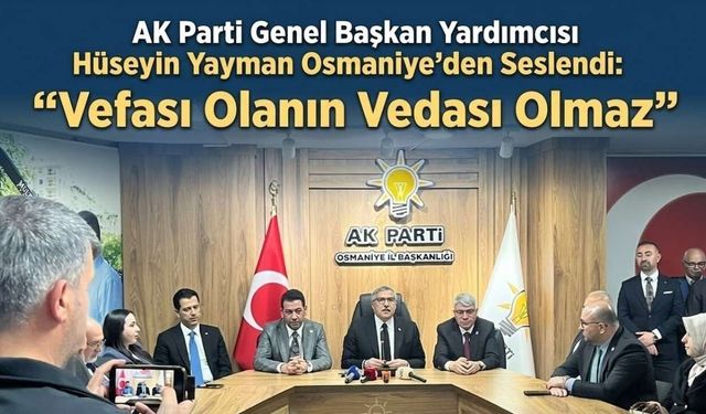 AK Parti Genel Başkan Yardımcısı Hüseyin Yayman Osmaniye’den Seslendi: "Vefası Olanın Vedası Olmaz"