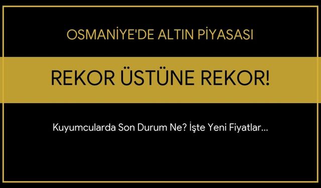 Altını Olanlar Dikkat! Osmaniye’de Gram Altın Rekor Tazeledi: İşte O Fiyatlar
