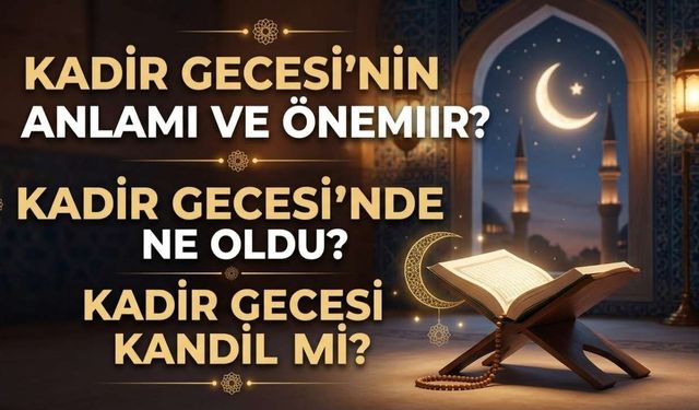 Kadir Gecesi’nin Anlamı ve Önemi Nedir? Kadir Gecesi’nde Ne Oldu? Kadir Gecesi Kandil Mi?