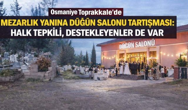 Osmaniye Toprakkale’de Mezarlık Yanına Düğün Salonu Tartışması: Halk Tepkili, Destekleyenler de Var