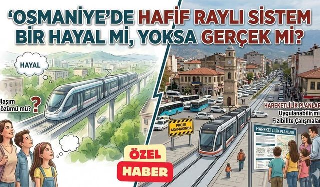 Osmaniye’de Hafif Raylı Sistem Bir Hayal mi, Yoksa Gerçek mi?