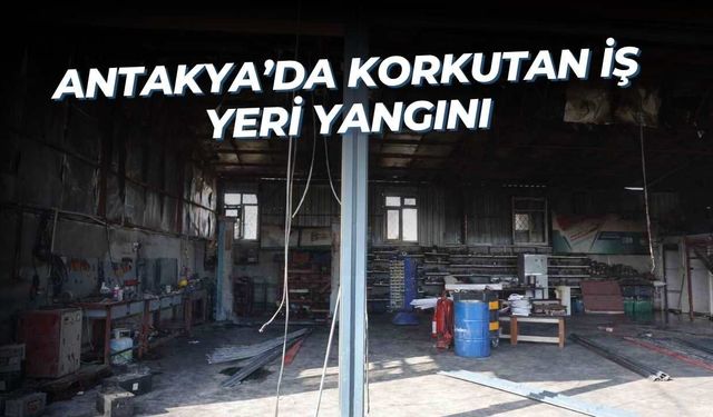 Antakya’da Korkutan İş Yeri Yangını