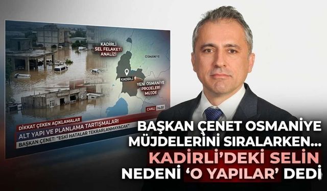 Başkan Çenet, Osmaniye müjdelerini sıralarken Kadirli’deki selin nedeni "o yapılar" dedi