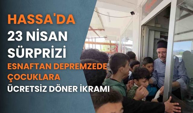 Hassa'da 23 Nisan Sürprizi: Esnaftan Depremzede Çocuklara Ücretsiz Döner İkramı