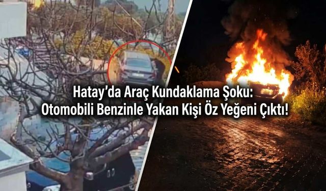 Hatay'da Araç Kundaklama Şoku: Otomobili Benzinle Yakan Kişi Öz Yeğeni Çıktı!