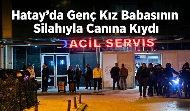 Hatay’da Genç Kız Babasının Silahıyla Canına Kıydı